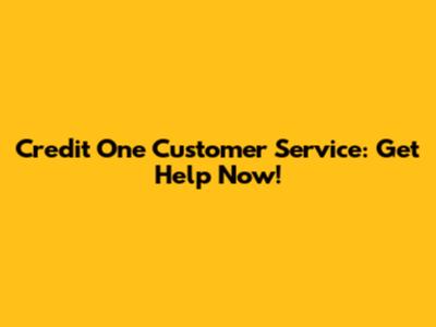 Credit One Customer Service: Get Help Now!