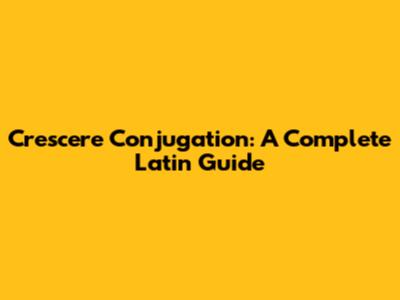 Crescere Conjugation: A Complete Latin Guide