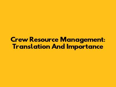 Crew Resource Management: Translation And Importance