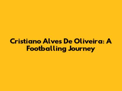Cristiano Alves De Oliveira: A Footballing Journey