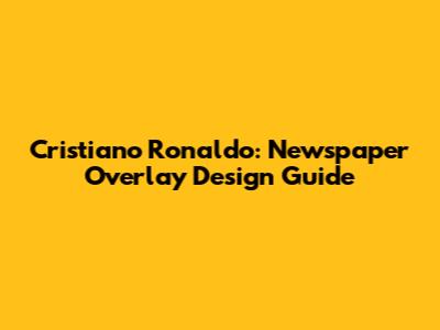 Cristiano Ronaldo: Newspaper Overlay Design Guide