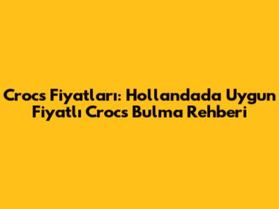 Crocs Fiyatları: Hollanda'da Uygun Fiyatlı Crocs Bulma Rehberi