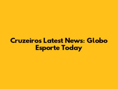 Cruzeiro's Latest News: Globo Esporte Today