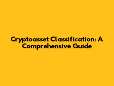 Cryptoasset Classification: A Comprehensive Guide