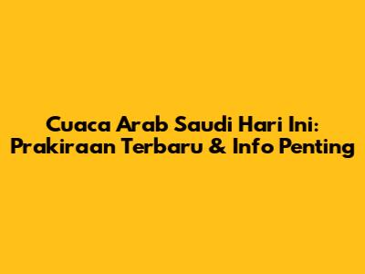 Cuaca Arab Saudi Hari Ini: Prakiraan Terbaru & Info Penting