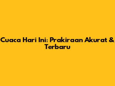 Cuaca Hari Ini: Prakiraan Akurat & Terbaru