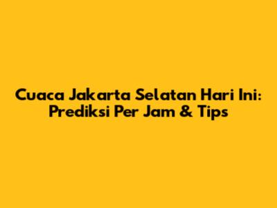 Cuaca Jakarta Selatan Hari Ini: Prediksi Per Jam & Tips