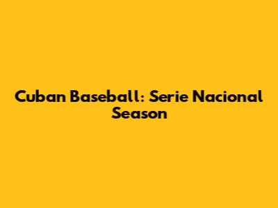 Cuban Baseball: Serie Nacional Season