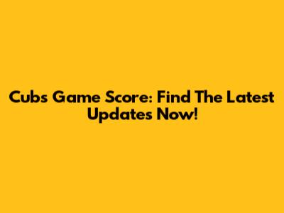 Cubs Game Score: Find The Latest Updates Now!