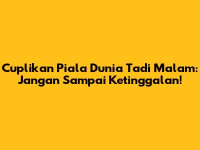 Cuplikan Piala Dunia Tadi Malam: Jangan Sampai Ketinggalan!
