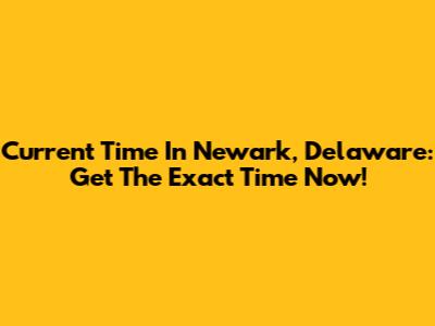 Current Time In Newark, Delaware: Get The Exact Time Now!