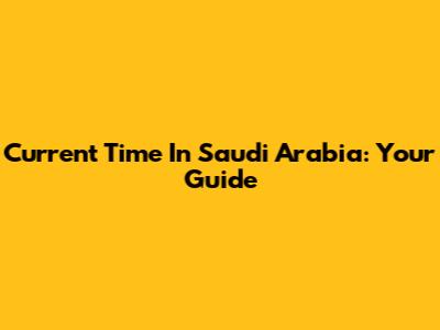 Current Time In Saudi Arabia: Your Guide