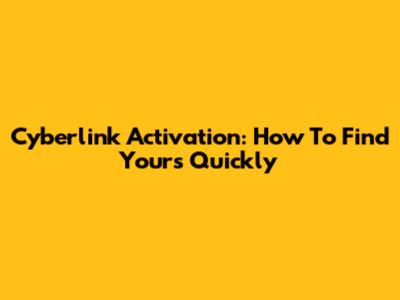 Cyberlink Activation: How To Find Yours Quickly