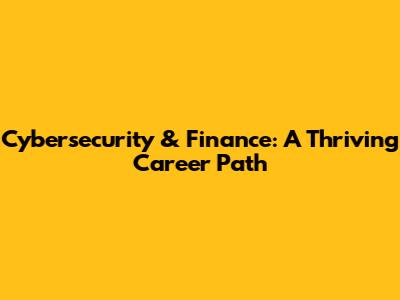 Cybersecurity & Finance: A Thriving Career Path