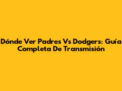 Dónde Ver Padres Vs Dodgers: Guía Completa De Transmisión