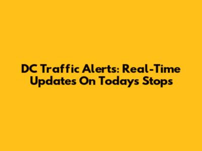 DC Traffic Alerts: Real-Time Updates On Today's Stops