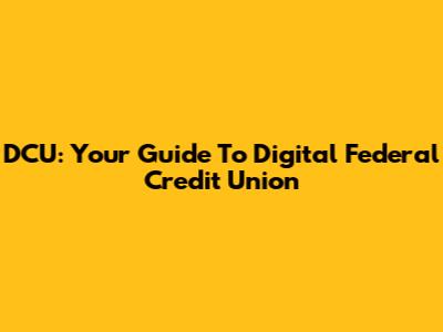 DCU: Your Guide To Digital Federal Credit Union