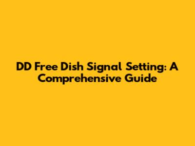 DD Free Dish Signal Setting: A Comprehensive Guide