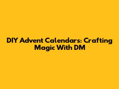 DIY Advent Calendars: Crafting Magic With DM