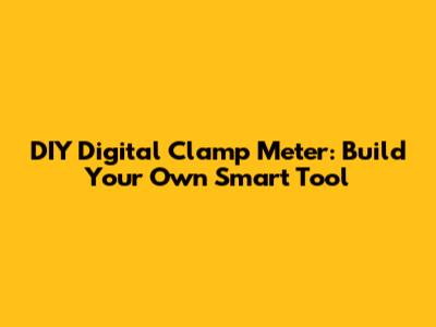 DIY Digital Clamp Meter: Build Your Own Smart Tool