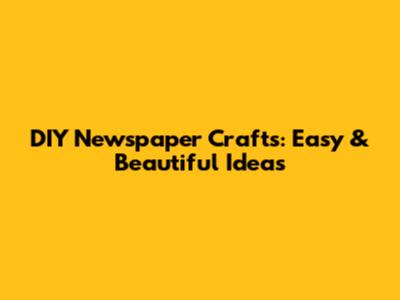 DIY Newspaper Crafts: Easy & Beautiful Ideas