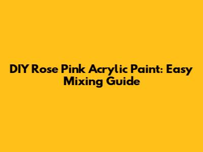 DIY Rose Pink Acrylic Paint: Easy Mixing Guide