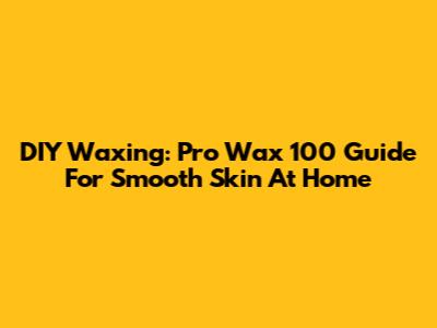 DIY Waxing: Pro Wax 100 Guide For Smooth Skin At Home