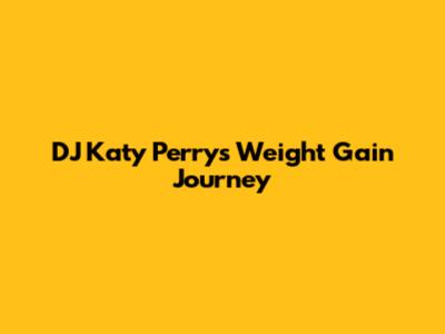 DJ Katy Perry's Weight Gain Journey
