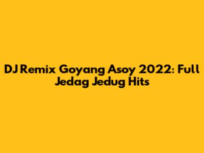 DJ Remix Goyang Asoy 2022: Full Jedag Jedug Hits