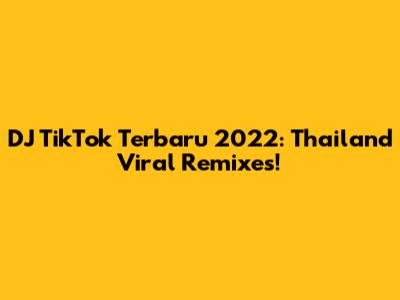DJ TikTok Terbaru 2022: Thailand Viral Remixes!