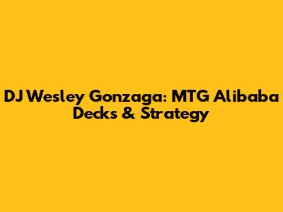 DJ Wesley Gonzaga: MTG Alibaba Decks & Strategy