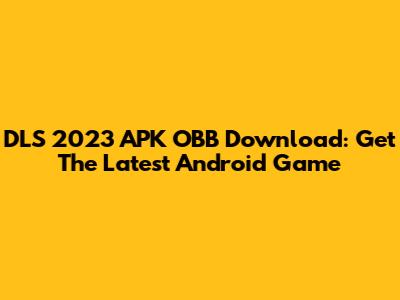 DLS 2023 APK OBB Download: Get The Latest Android Game