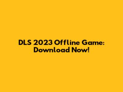 DLS 2023 Offline Game: Download Now!