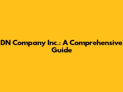 DN Company Inc.: A Comprehensive Guide