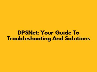 DPSNet: Your Guide To Troubleshooting And Solutions