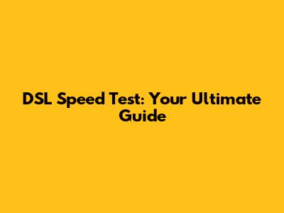 DSL Speed Test: Your Ultimate Guide