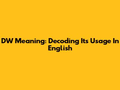 DW Meaning: Decoding Its Usage In English