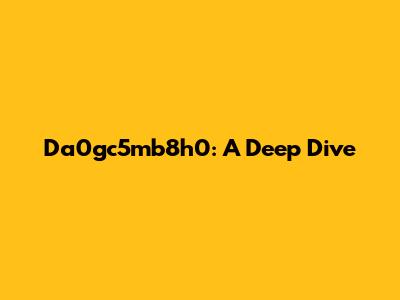 Da0gc5mb8h0: A Deep Dive