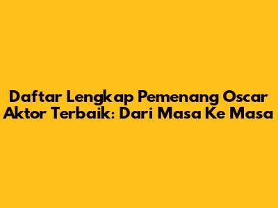 Daftar Lengkap Pemenang Oscar Aktor Terbaik: Dari Masa Ke Masa