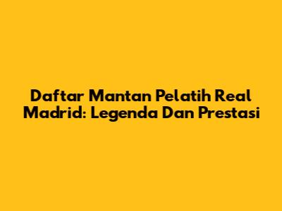 Daftar Mantan Pelatih Real Madrid: Legenda Dan Prestasi