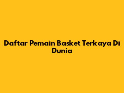 Daftar Pemain Basket Terkaya Di Dunia