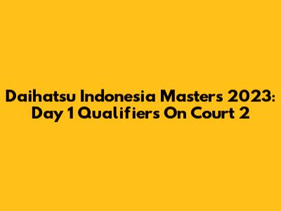 Daihatsu Indonesia Masters 2023: Day 1 Qualifiers On Court 2