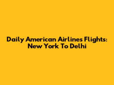 Daily American Airlines Flights: New York To Delhi