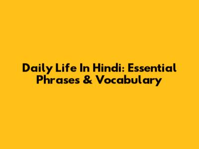 Daily Life In Hindi: Essential Phrases & Vocabulary