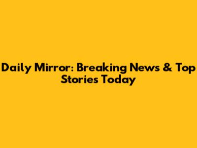 Daily Mirror: Breaking News & Top Stories Today