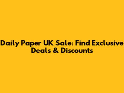 Daily Paper UK Sale: Find Exclusive Deals & Discounts