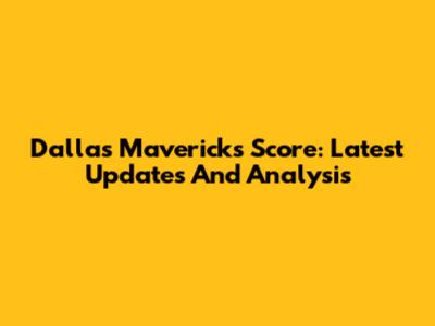 Dallas Mavericks Score: Latest Updates And Analysis