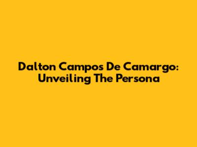 Dalton Campos De Camargo: Unveiling The Persona
