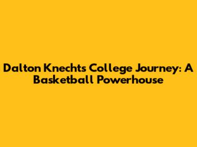 Dalton Knecht's College Journey: A Basketball Powerhouse