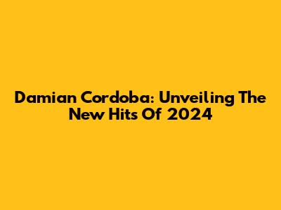 Damian Cordoba: Unveiling The New Hits Of 2024
